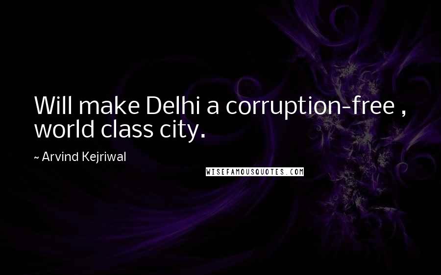 Arvind Kejriwal Quotes: Will make Delhi a corruption-free , world class city.