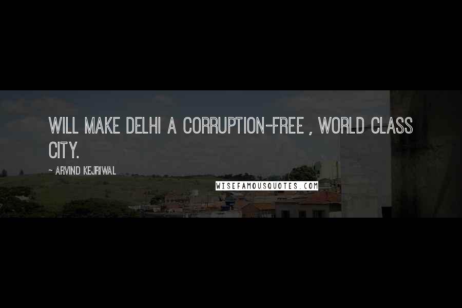 Arvind Kejriwal Quotes: Will make Delhi a corruption-free , world class city.