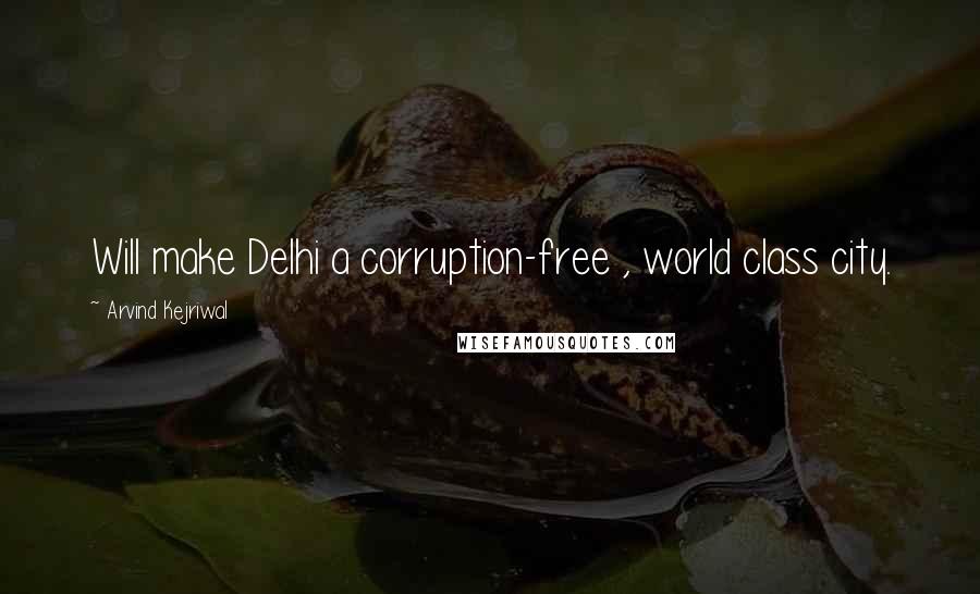 Arvind Kejriwal Quotes: Will make Delhi a corruption-free , world class city.