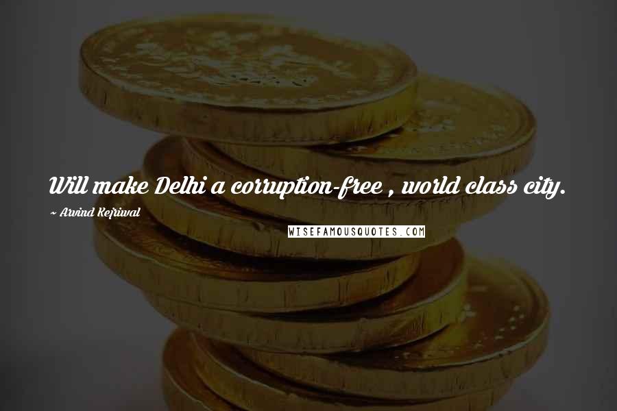 Arvind Kejriwal Quotes: Will make Delhi a corruption-free , world class city.