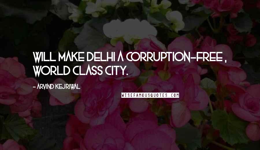 Arvind Kejriwal Quotes: Will make Delhi a corruption-free , world class city.