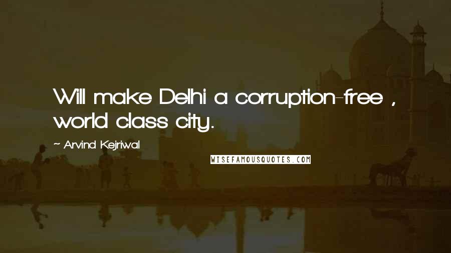 Arvind Kejriwal Quotes: Will make Delhi a corruption-free , world class city.