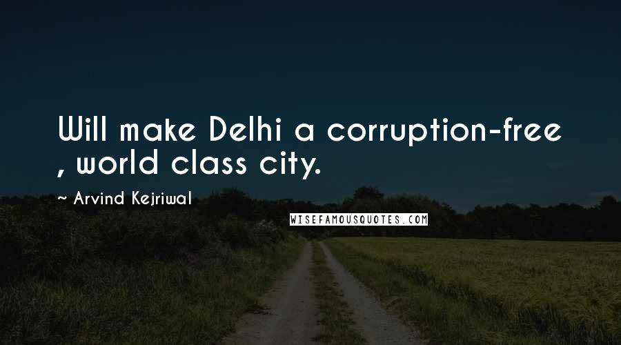 Arvind Kejriwal Quotes: Will make Delhi a corruption-free , world class city.