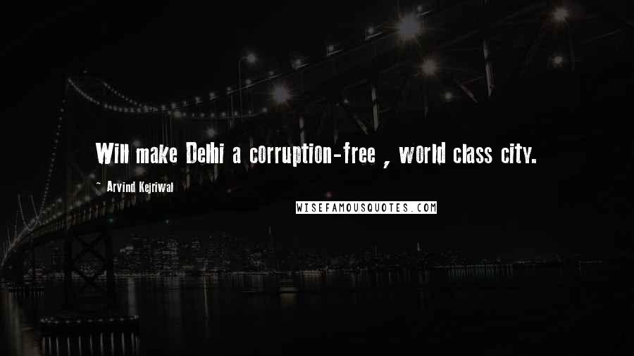 Arvind Kejriwal Quotes: Will make Delhi a corruption-free , world class city.