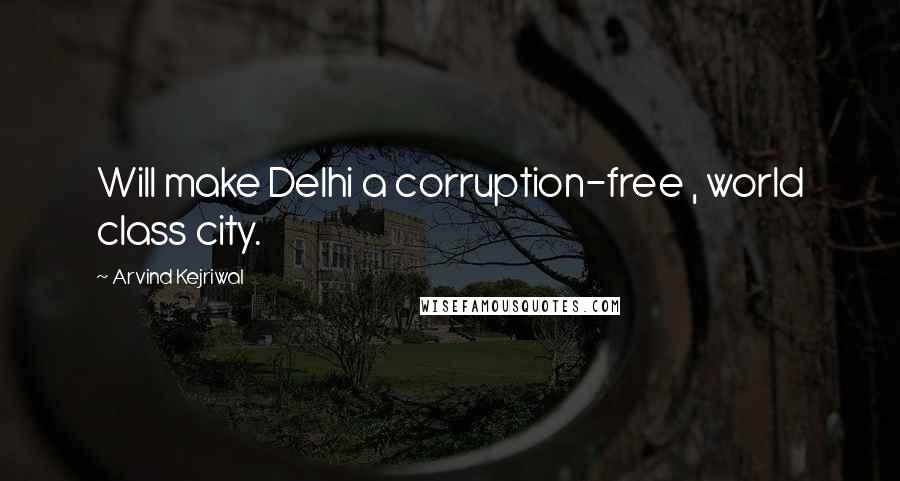 Arvind Kejriwal Quotes: Will make Delhi a corruption-free , world class city.