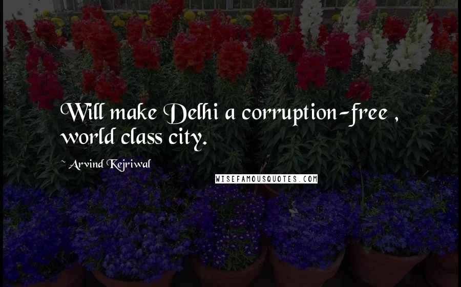 Arvind Kejriwal Quotes: Will make Delhi a corruption-free , world class city.