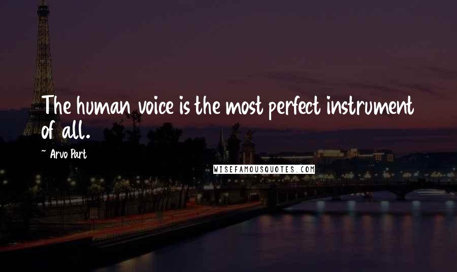 Arvo Part Quotes: The human voice is the most perfect instrument of all.