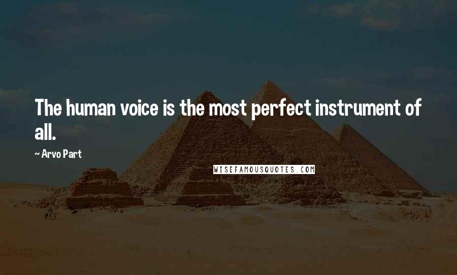 Arvo Part Quotes: The human voice is the most perfect instrument of all.