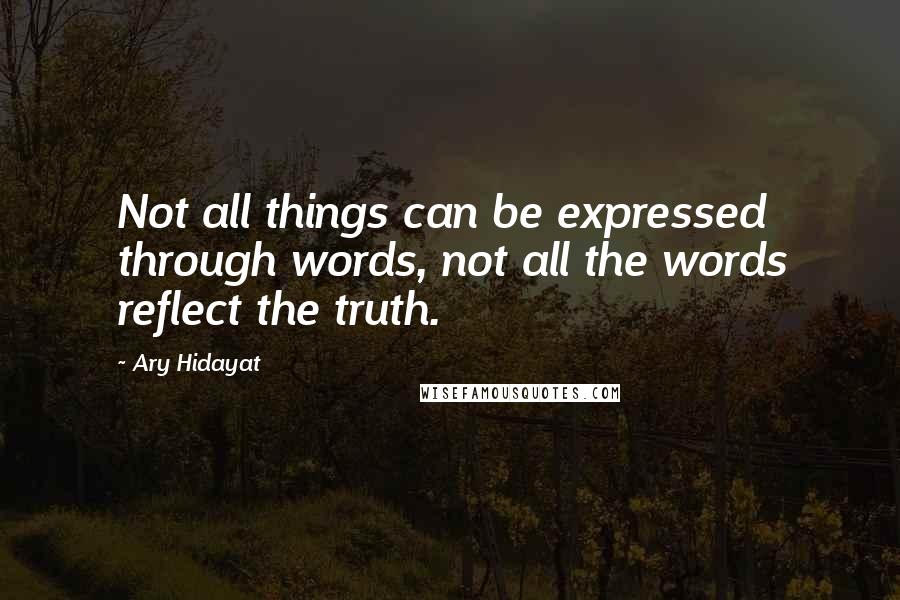 Ary Hidayat Quotes: Not all things can be expressed through words, not all the words reflect the truth.