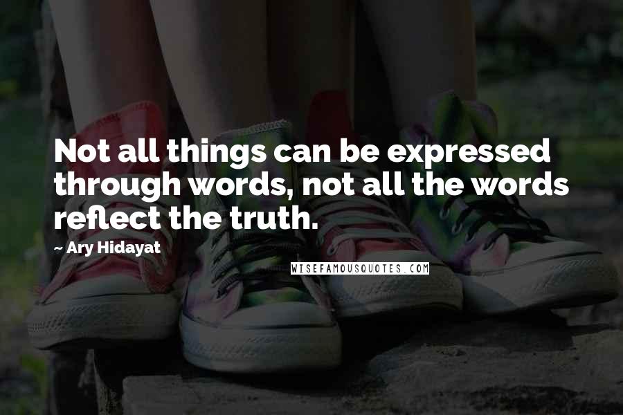 Ary Hidayat Quotes: Not all things can be expressed through words, not all the words reflect the truth.