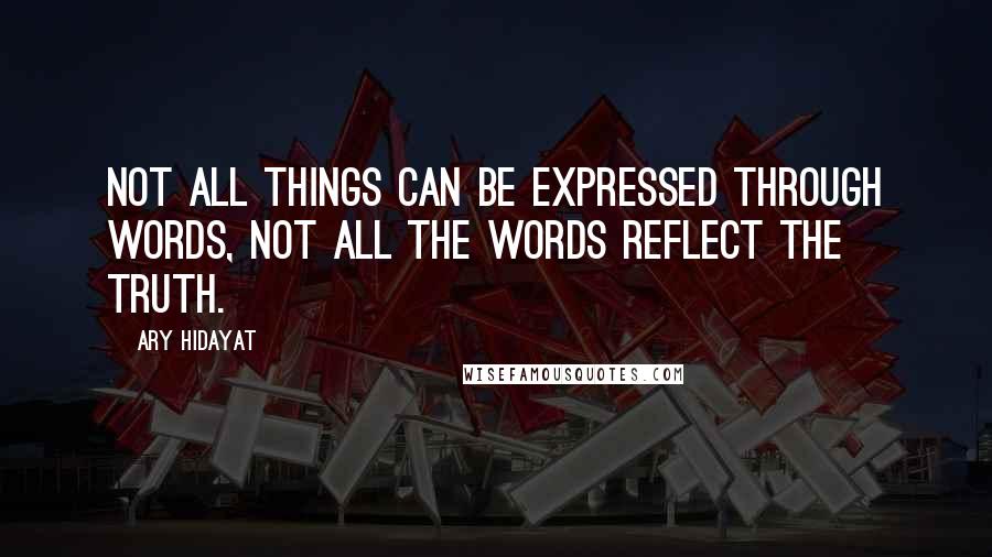 Ary Hidayat Quotes: Not all things can be expressed through words, not all the words reflect the truth.