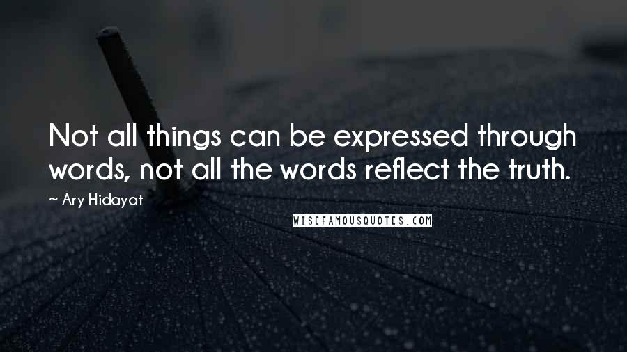 Ary Hidayat Quotes: Not all things can be expressed through words, not all the words reflect the truth.