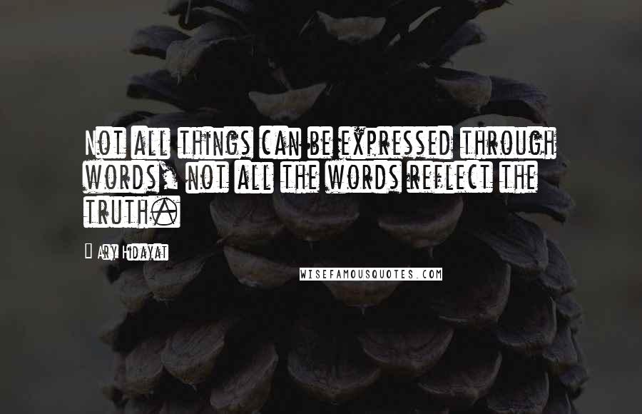 Ary Hidayat Quotes: Not all things can be expressed through words, not all the words reflect the truth.