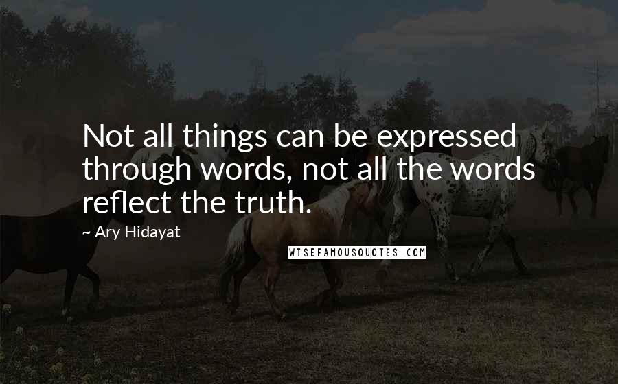 Ary Hidayat Quotes: Not all things can be expressed through words, not all the words reflect the truth.