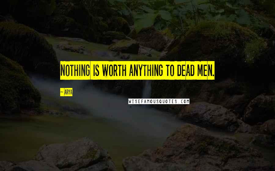 Arya Quotes: Nothing is worth anything to dead men.