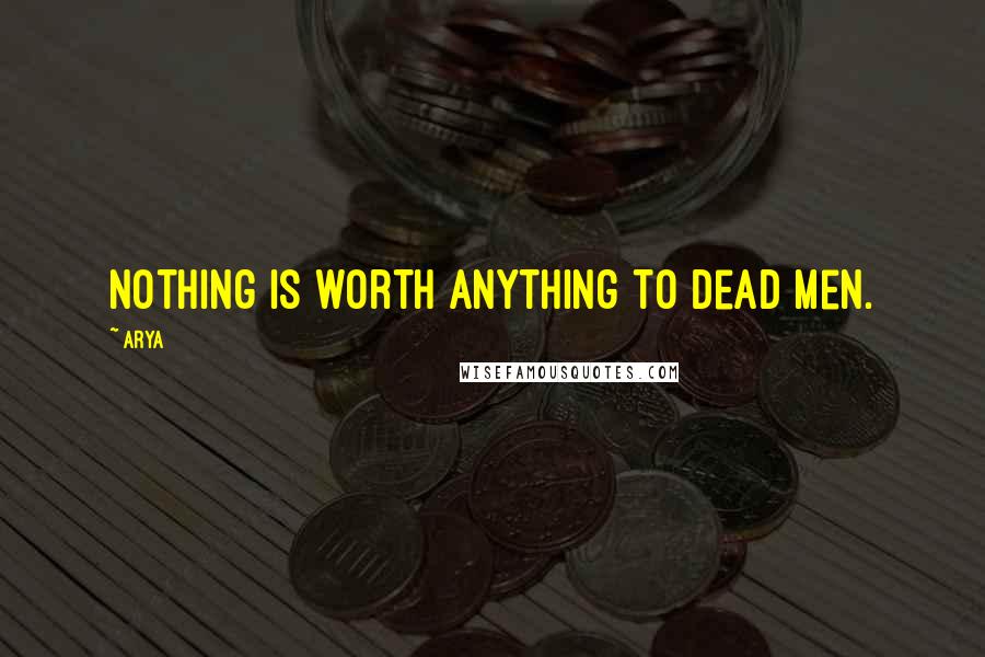 Arya Quotes: Nothing is worth anything to dead men.