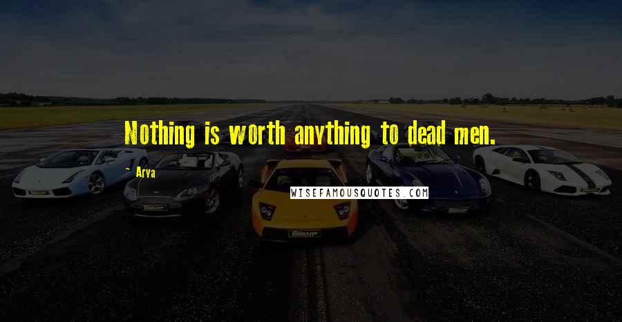 Arya Quotes: Nothing is worth anything to dead men.
