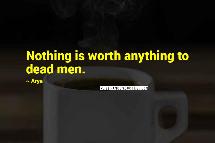 Arya Quotes: Nothing is worth anything to dead men.