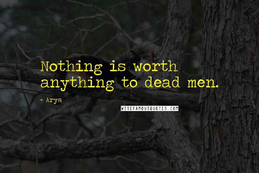 Arya Quotes: Nothing is worth anything to dead men.