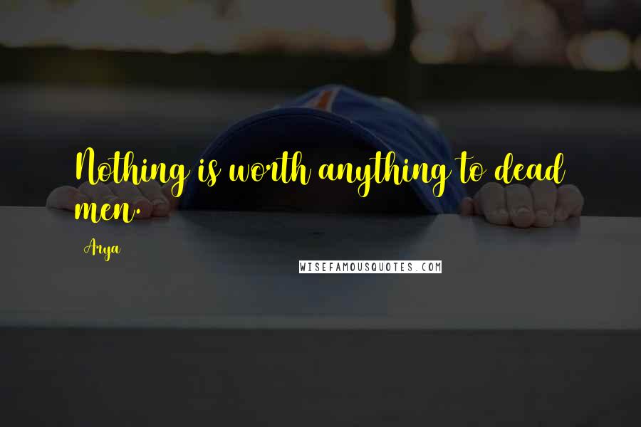 Arya Quotes: Nothing is worth anything to dead men.