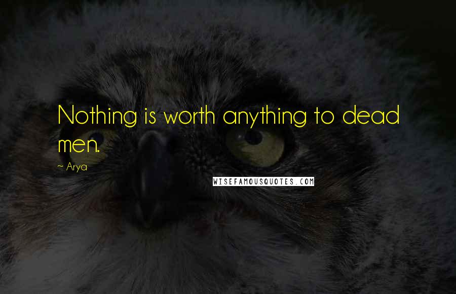 Arya Quotes: Nothing is worth anything to dead men.