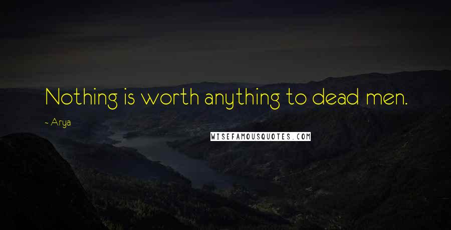 Arya Quotes: Nothing is worth anything to dead men.