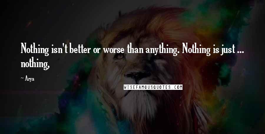 Arya Quotes: Nothing isn't better or worse than anything. Nothing is just ... nothing,
