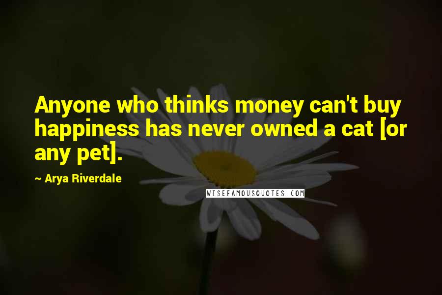 Arya Riverdale Quotes: Anyone who thinks money can't buy happiness has never owned a cat [or any pet].