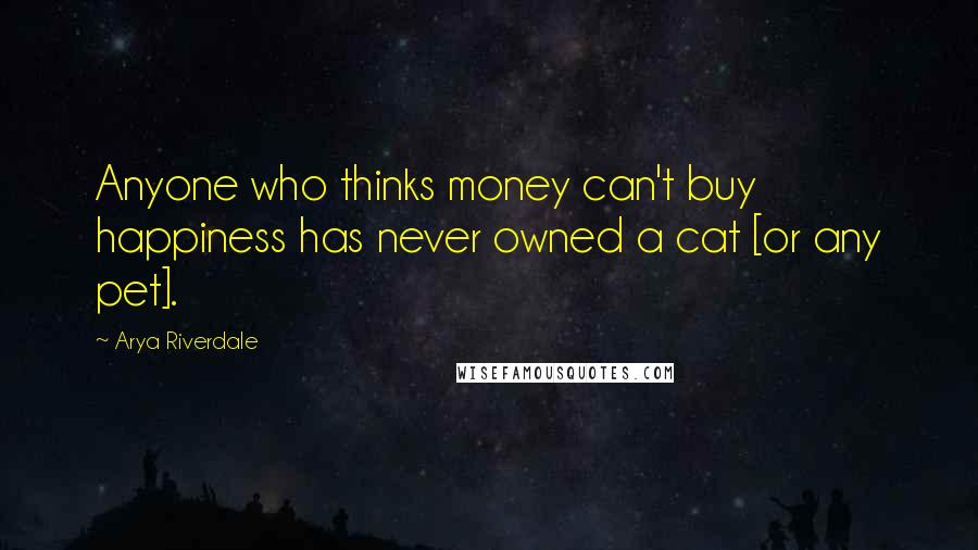 Arya Riverdale Quotes: Anyone who thinks money can't buy happiness has never owned a cat [or any pet].