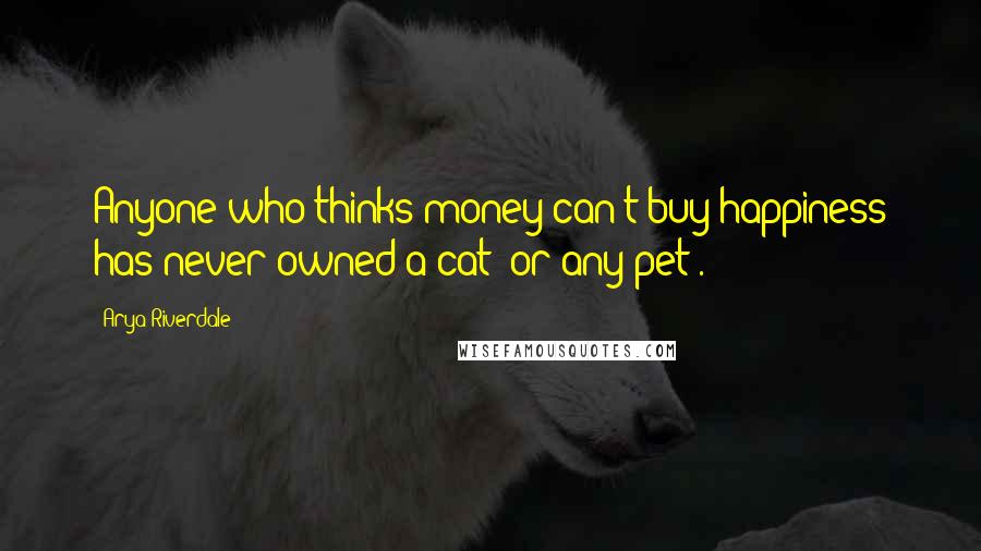 Arya Riverdale Quotes: Anyone who thinks money can't buy happiness has never owned a cat [or any pet].