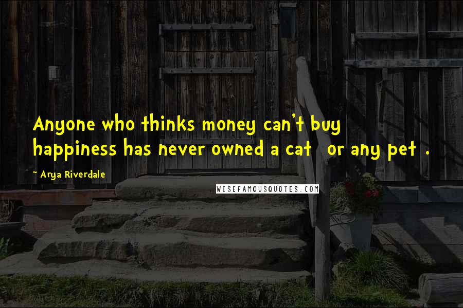 Arya Riverdale Quotes: Anyone who thinks money can't buy happiness has never owned a cat [or any pet].