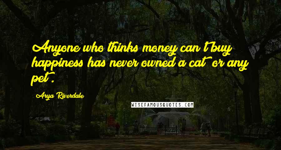 Arya Riverdale Quotes: Anyone who thinks money can't buy happiness has never owned a cat [or any pet].