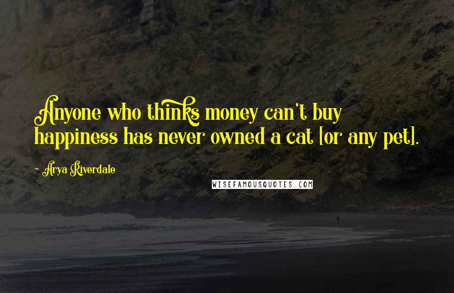 Arya Riverdale Quotes: Anyone who thinks money can't buy happiness has never owned a cat [or any pet].