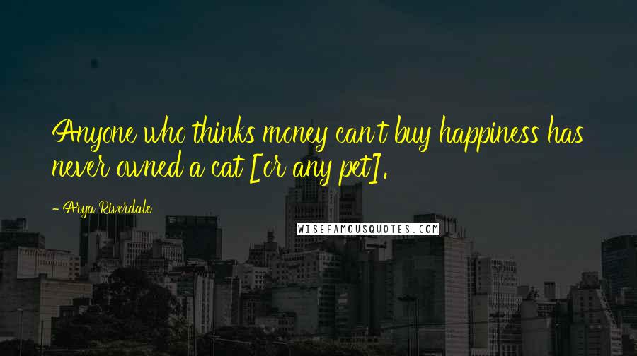 Arya Riverdale Quotes: Anyone who thinks money can't buy happiness has never owned a cat [or any pet].