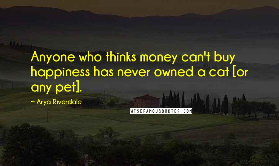 Arya Riverdale Quotes: Anyone who thinks money can't buy happiness has never owned a cat [or any pet].