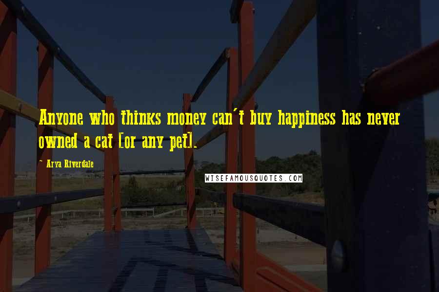 Arya Riverdale Quotes: Anyone who thinks money can't buy happiness has never owned a cat [or any pet].