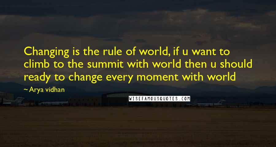 Arya Vidhan Quotes: Changing is the rule of world, if u want to climb to the summit with world then u should ready to change every moment with world