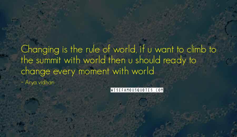 Arya Vidhan Quotes: Changing is the rule of world, if u want to climb to the summit with world then u should ready to change every moment with world