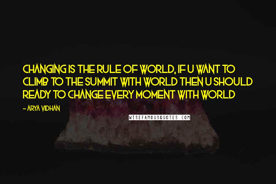 Arya Vidhan Quotes: Changing is the rule of world, if u want to climb to the summit with world then u should ready to change every moment with world