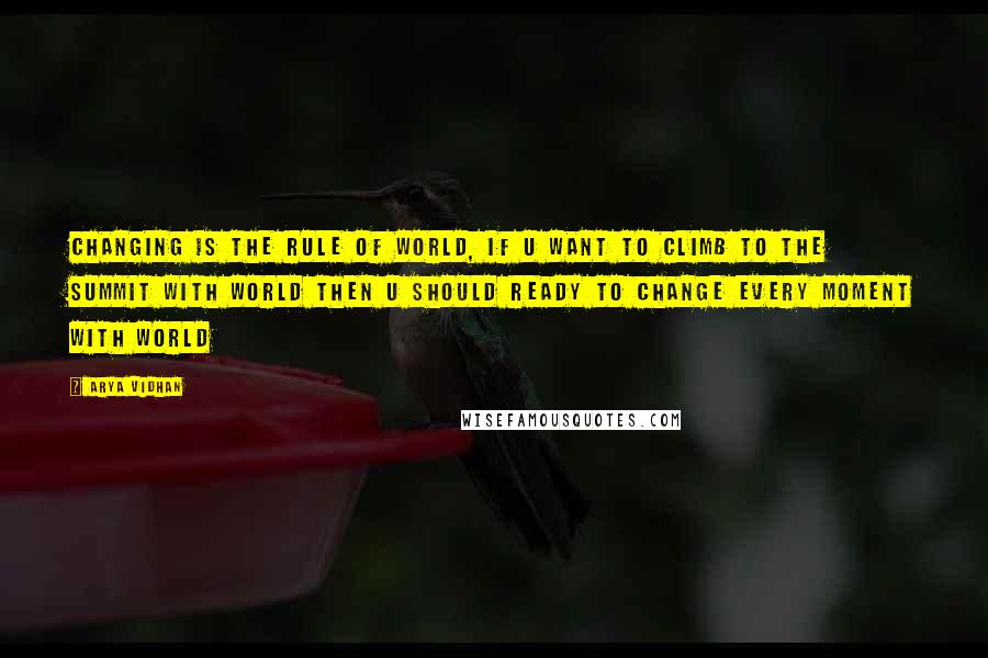 Arya Vidhan Quotes: Changing is the rule of world, if u want to climb to the summit with world then u should ready to change every moment with world