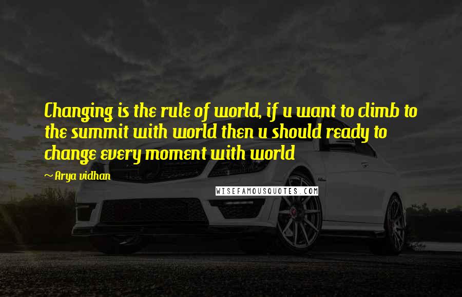 Arya Vidhan Quotes: Changing is the rule of world, if u want to climb to the summit with world then u should ready to change every moment with world