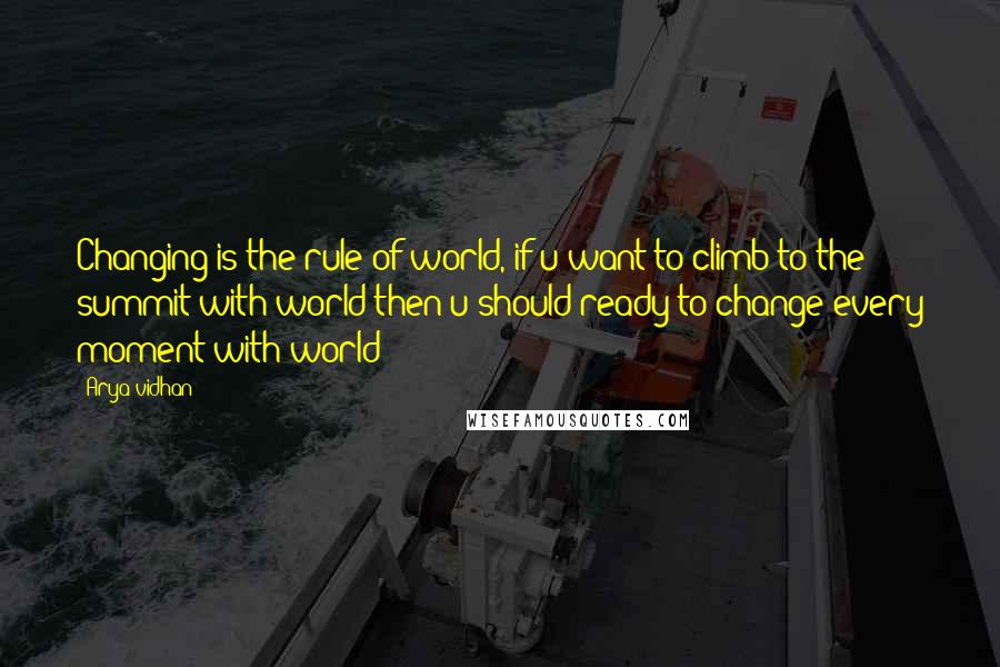 Arya Vidhan Quotes: Changing is the rule of world, if u want to climb to the summit with world then u should ready to change every moment with world