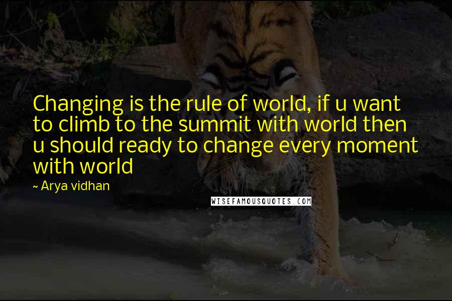 Arya Vidhan Quotes: Changing is the rule of world, if u want to climb to the summit with world then u should ready to change every moment with world