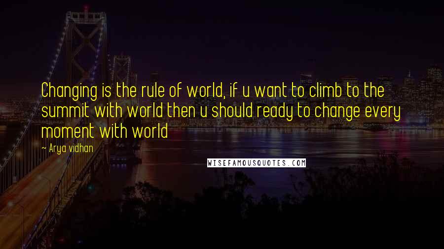 Arya Vidhan Quotes: Changing is the rule of world, if u want to climb to the summit with world then u should ready to change every moment with world