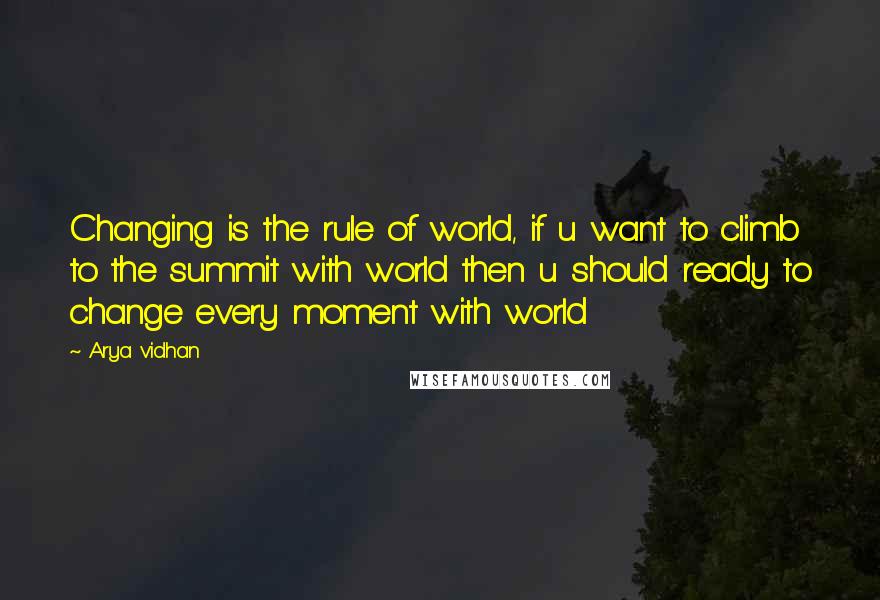 Arya Vidhan Quotes: Changing is the rule of world, if u want to climb to the summit with world then u should ready to change every moment with world