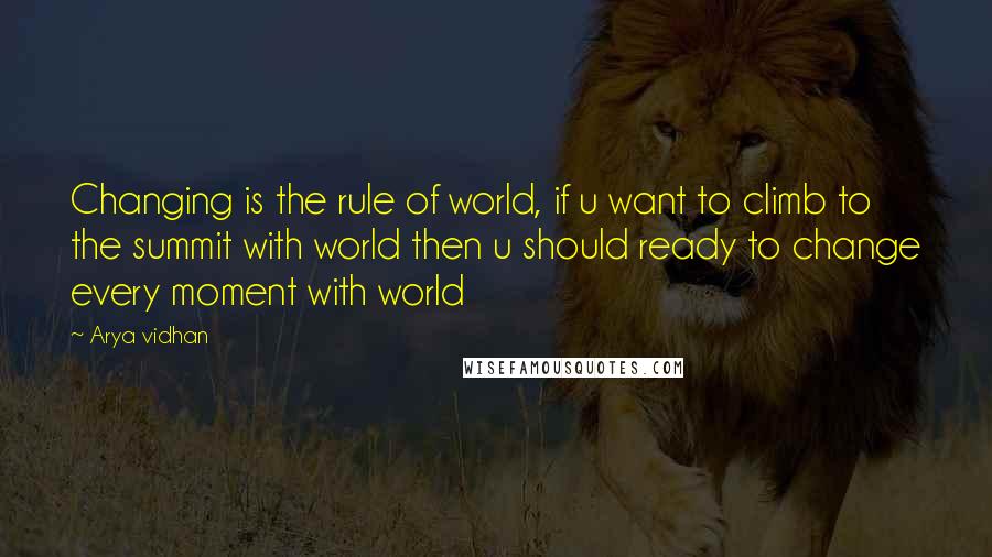 Arya Vidhan Quotes: Changing is the rule of world, if u want to climb to the summit with world then u should ready to change every moment with world