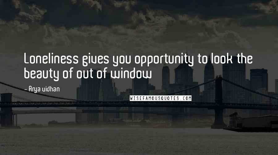 Arya Vidhan Quotes: Loneliness gives you opportunity to look the beauty of out of window