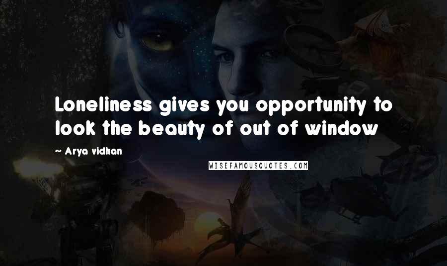 Arya Vidhan Quotes: Loneliness gives you opportunity to look the beauty of out of window