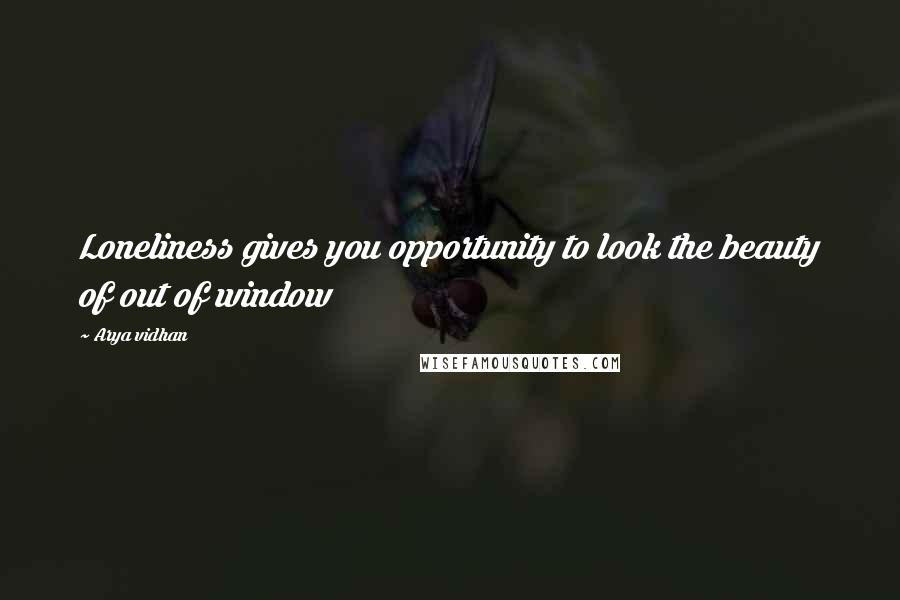 Arya Vidhan Quotes: Loneliness gives you opportunity to look the beauty of out of window