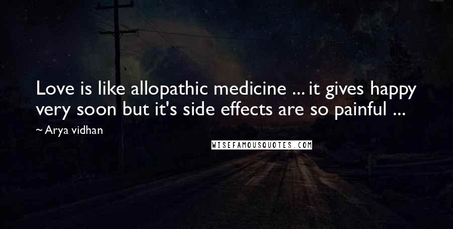 Arya Vidhan Quotes: Love is like allopathic medicine ... it gives happy very soon but it's side effects are so painful ...